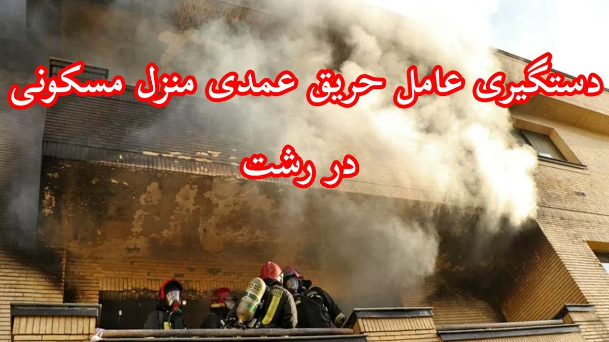 دستگیری عامل آتشسوزی عمدی خانه ای در رشت